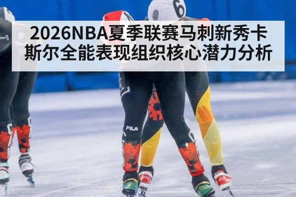 2026NBA夏季联赛马刺新秀卡斯尔全能表现组织核心潜力分析