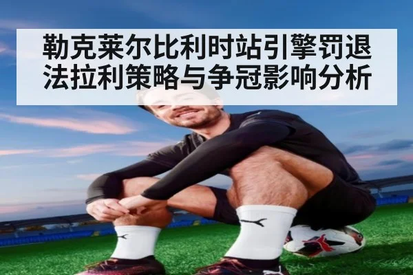 勒克莱尔比利时站引擎罚退法拉利策略与争冠影响分析