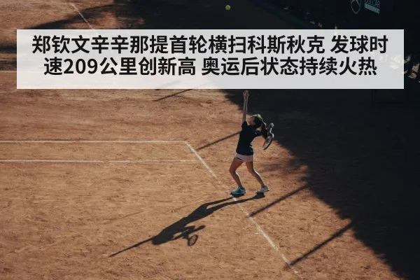 郑钦文辛辛那提首轮横扫科斯秋克 发球时速209公里创新高 奥运后状态持续火热