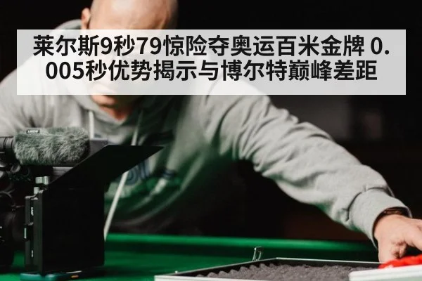 莱尔斯9秒79惊险夺奥运百米金牌 0.005秒优势揭示与博尔特巅峰差距
