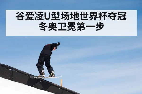 谷爱凌U型场地世界杯夺冠 冬奥卫冕第一步