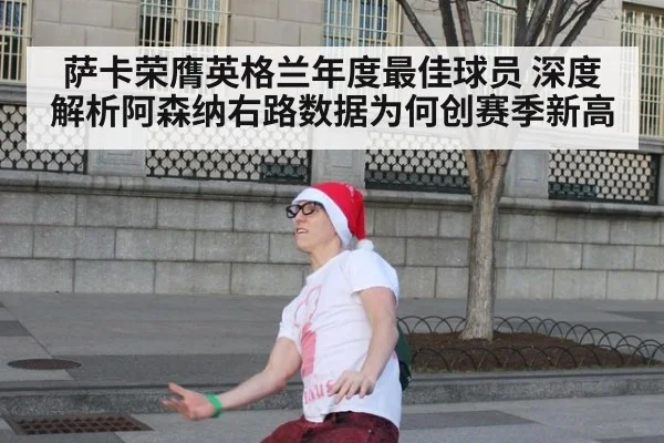 萨卡荣膺英格兰年度最佳球员 深度解析阿森纳右路数据为何创赛季新高