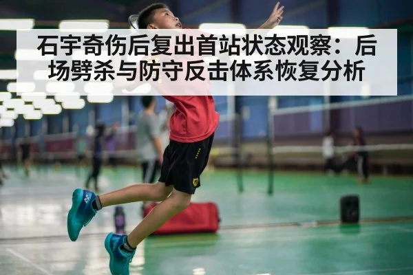 石宇奇伤后复出首站状态观察：后场劈杀与防守反击体系恢复分析